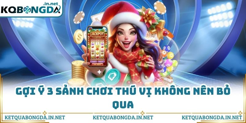 Gợi ý 3 sảnh chơi thú vị không nên bỏ qua