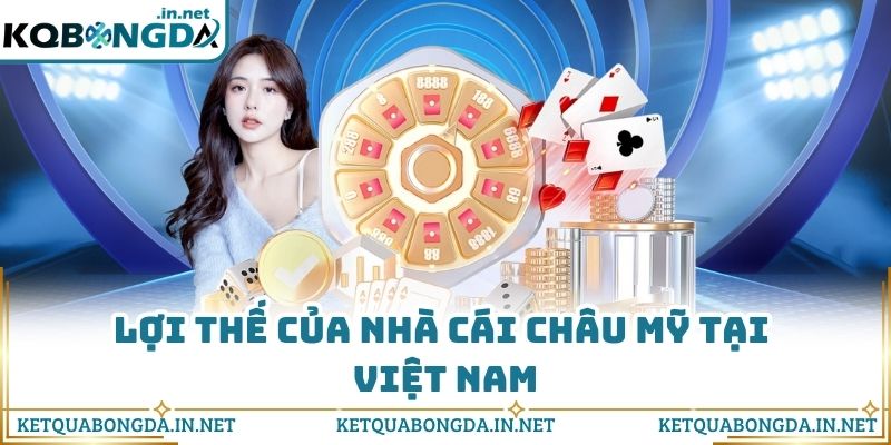 Lợi thế của nhà cái châu Mỹ tại Việt Nam